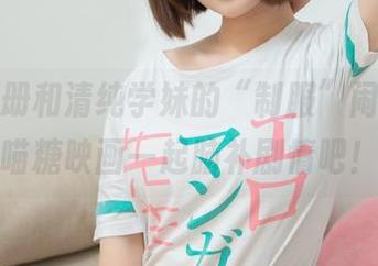 免费图册和清纯学妹的“制服”闹剧，来喵糖映画一起脑补剧情吧！