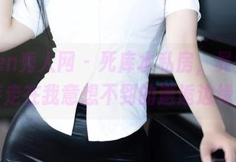 Xiuren秀人网 – 死库水私房，吴怡怡，游走在我意想不到的邂逅边缘。